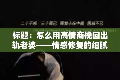 标题：怎么用高情商挽回出轨老婆——情感修复的细腻之道
