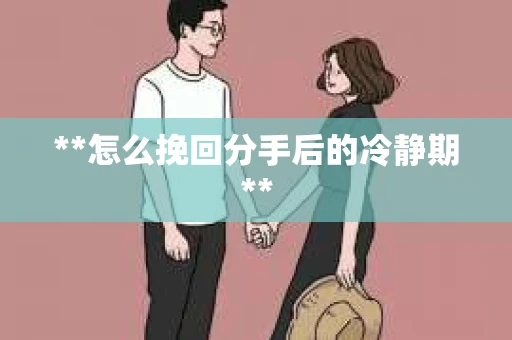 **怎么挽回分手后的冷静期**