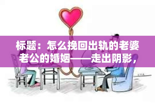标题：怎么挽回出轨的老婆老公的婚姻——走出阴影，重建信任