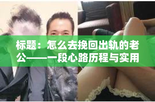 标题：怎么去挽回出轨的老公——一段心路历程与实用建议
