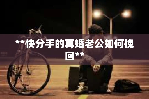 **快分手的再婚老公如何挽回**