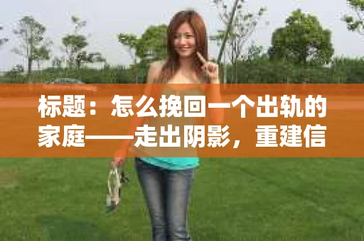 标题：怎么挽回一个出轨的家庭——走出阴影，重建信任之路