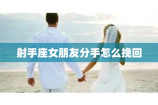 射手座女朋友分手怎么挽回