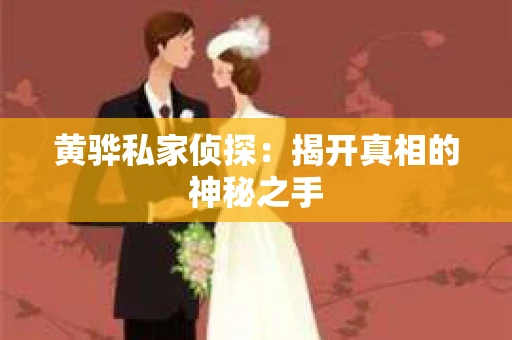 黄骅私家侦探:揭开真相的神秘之手 黄骅私家侦探:揭开真相的神秘之手