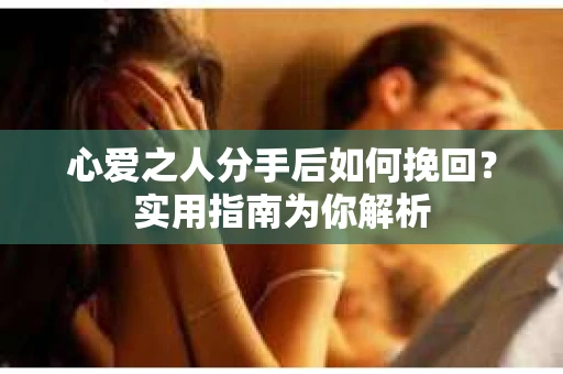心爱之人分手后如何挽回？实用指南为你解析