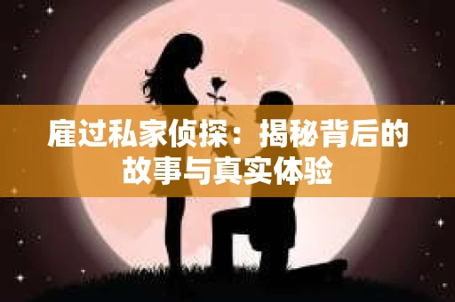 雇过私家侦探：揭秘背后的故事与真实体验