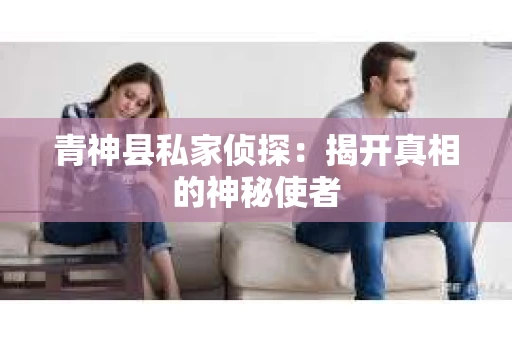 青神县私家侦探：揭开真相的神秘使者