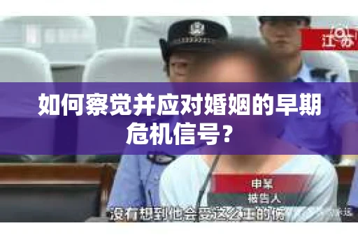 如何察觉并应对婚姻的早期危机信号？