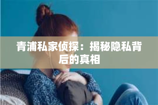 青浦私家侦探：揭秘隐私背后的真相