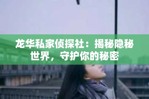 龙华私家侦探社：揭秘隐秘世界，守护你的秘密