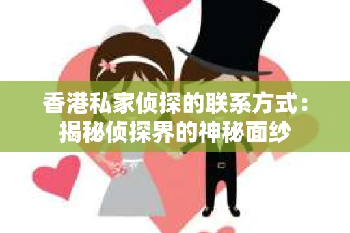 香港私家侦探的联系方式：揭秘侦探界的神秘面纱