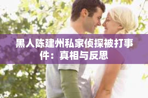 黑人陈建州私家侦探被打事件：真相与反思