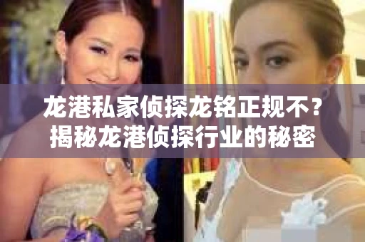 龙港私家侦探龙铭正规不？揭秘龙港侦探行业的秘密