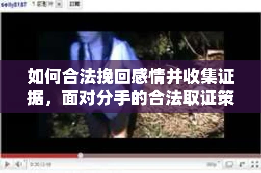 如何合法挽回感情并收集证据，面对分手的合法取证策略