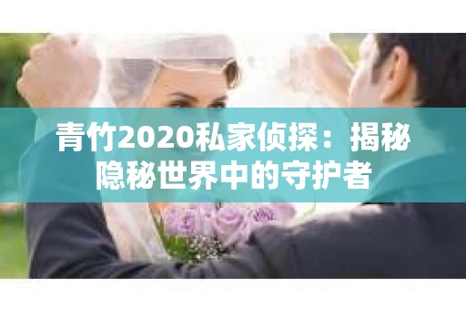 青竹2020私家侦探：揭秘隐秘世界中的守护者