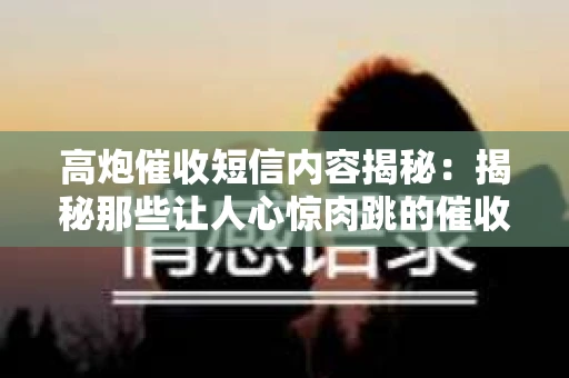 高炮催收短信内容揭秘：揭秘那些让人心惊肉跳的催收手段