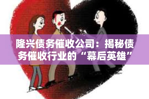 隆兴债务催收公司：揭秘债务催收行业的“幕后英雄”
