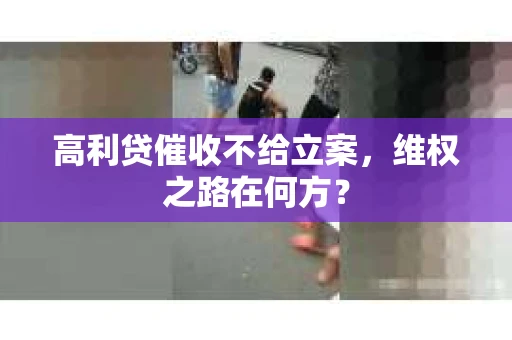 高利贷催收不给立案，维权之路在何方？