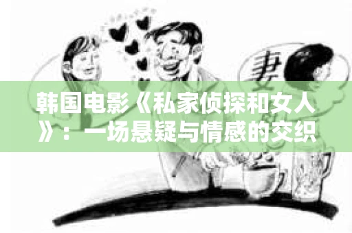 韩国电影《私家侦探和女人》：一场悬疑与情感的交织之旅