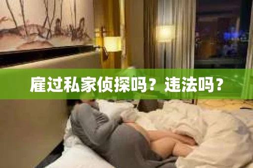 雇过私家侦探吗？违法吗？