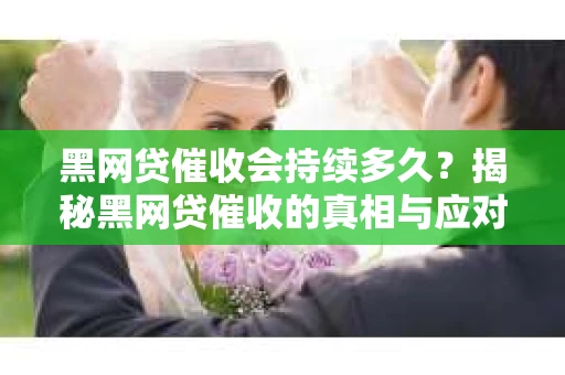 黑网贷催收会持续多久？揭秘黑网贷催收的真相与应对策略