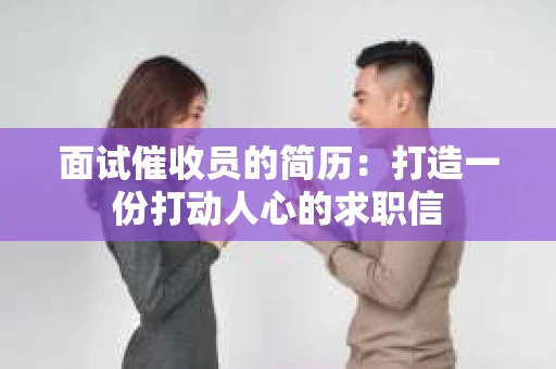 面试催收员的简历：打造一份打动人心的求职信