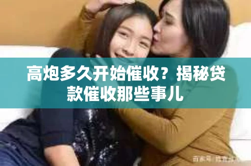 高炮多久开始催收？揭秘贷款催收那些事儿