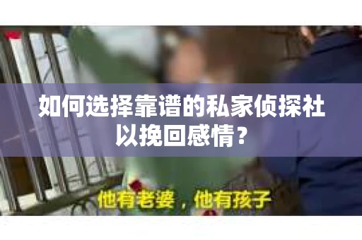 如何选择靠谱的私家侦探社以挽回感情? 如何选择靠谱的私家侦探社以挽回感情?