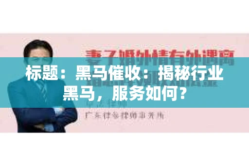 标题：黑马催收：揭秘行业黑马，服务如何？