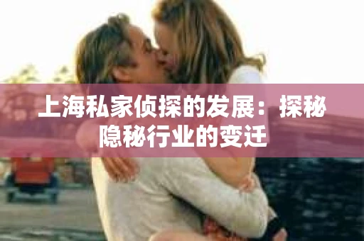 上海私家侦探的发展：探秘隐秘行业的变迁