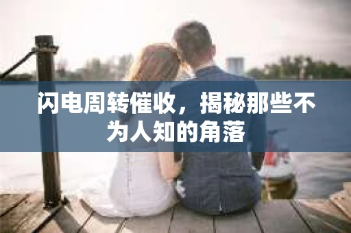 闪电周转催收，揭秘那些不为人知的角落