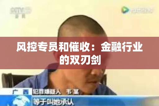 风控专员和催收：金融行业的双刃剑