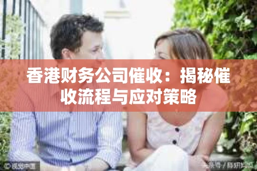 香港财务公司催收：揭秘催收流程与应对策略