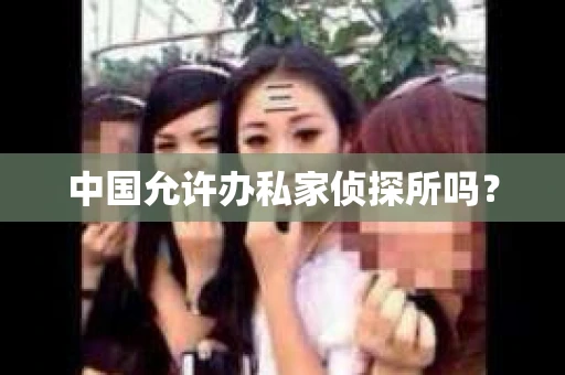 中国允许办私家侦探所吗？