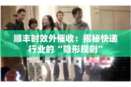 顺丰时效外催收：揭秘快递行业的“隐形规则”