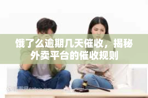饿了么逾期几天催收，揭秘外卖平台的催收规则