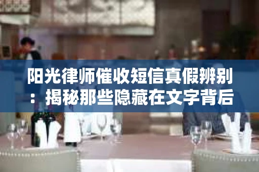 阳光律师催收短信真假辨别：揭秘那些隐藏在文字背后的秘密