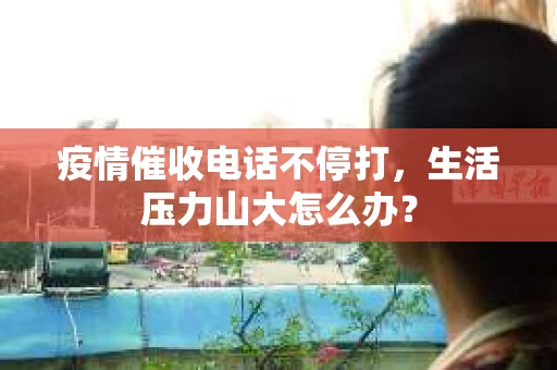 疫情催收电话不停打，生活压力山大怎么办？