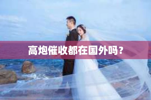 高炮催收都在国外吗？