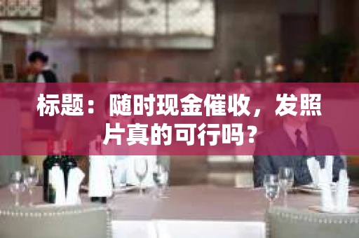 标题：随时现金催收，发照片真的可行吗？
