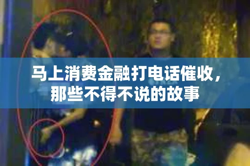 马上消费金融打电话催收，那些不得不说的故事