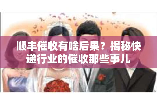 顺丰催收有啥后果？揭秘快递行业的催收那些事儿