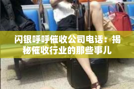 闪银呼呼催收公司电话：揭秘催收行业的那些事儿