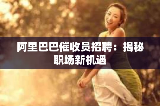 阿里巴巴催收员招聘：揭秘职场新机遇