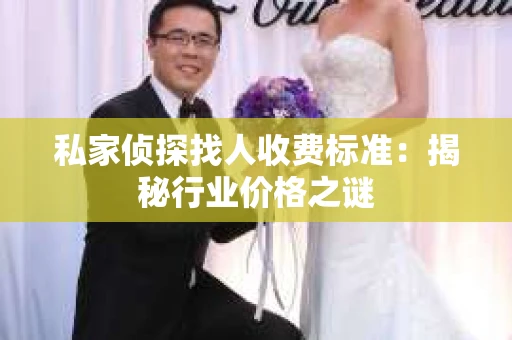 私家侦探找人收费标准：揭秘行业价格之谜