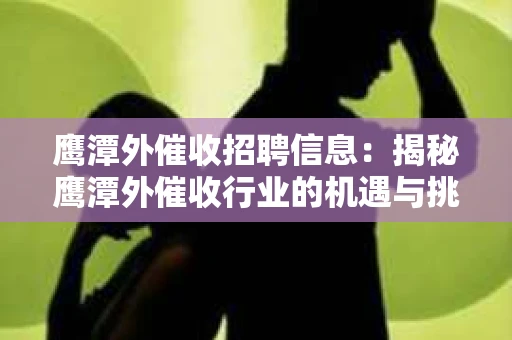 鹰潭外催收招聘信息:揭秘鹰潭外催收行业的机遇与挑战 鹰潭外催收招聘信息:揭秘鹰潭外催收行业的机遇与挑战