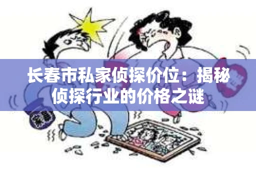 长春市私家侦探价位：揭秘侦探行业的价格之谜