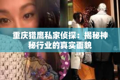 重庆猎鹰私家侦探：揭秘神秘行业的真实面貌