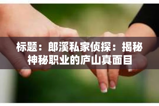 标题：郎溪私家侦探：揭秘神秘职业的庐山真面目