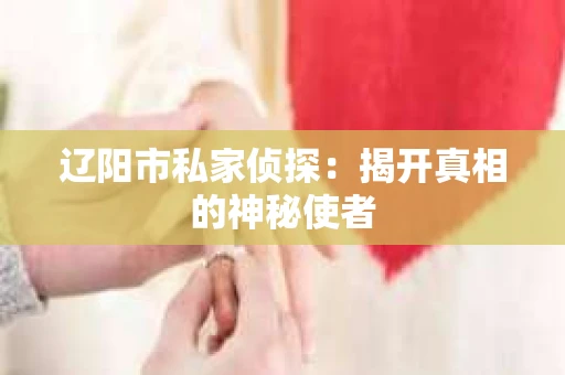 辽阳市私家侦探：揭开真相的神秘使者